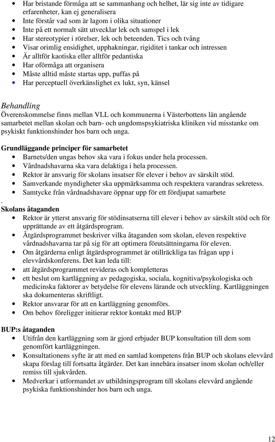 Tics och tvång Visar orimlig ensidighet, upphakningar, rigiditet i tankar och intressen Är alltför kaotiska eller alltför pedantiska Har oförmåga att organisera Måste alltid måste startas upp, puffas