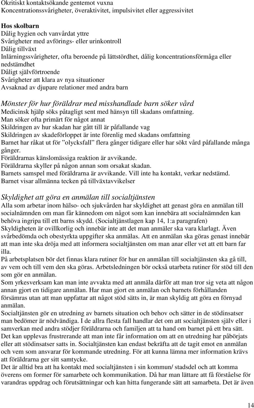 Avsaknad av djupare relationer med andra barn Mönster för hur föräldrar med misshandlade barn söker vård Medicinsk hjälp söks påtagligt sent med hänsyn till skadans omfattning.