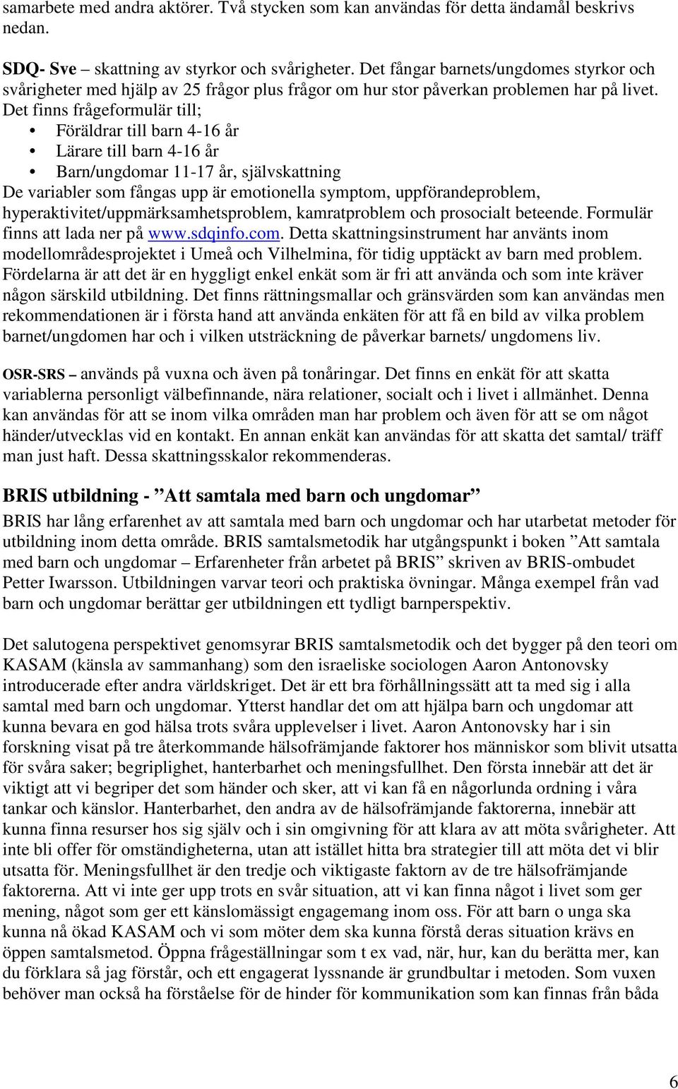 Det finns frågeformulär till; Föräldrar till barn 4-16 år Lärare till barn 4-16 år Barn/ungdomar 11-17 år, självskattning De variabler som fångas upp är emotionella symptom, uppförandeproblem,