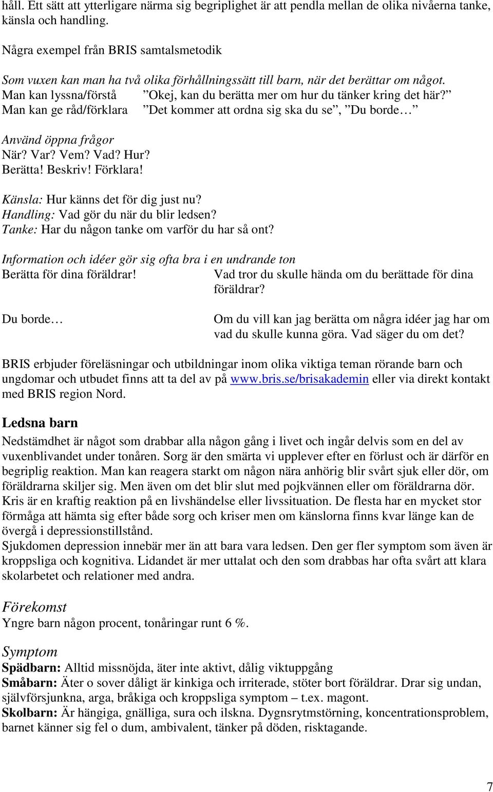 Man kan lyssna/förstå Okej, kan du berätta mer om hur du tänker kring det här? Man kan ge råd/förklara Det kommer att ordna sig ska du se, Du borde Använd öppna frågor När? Var? Vem? Vad? Hur?