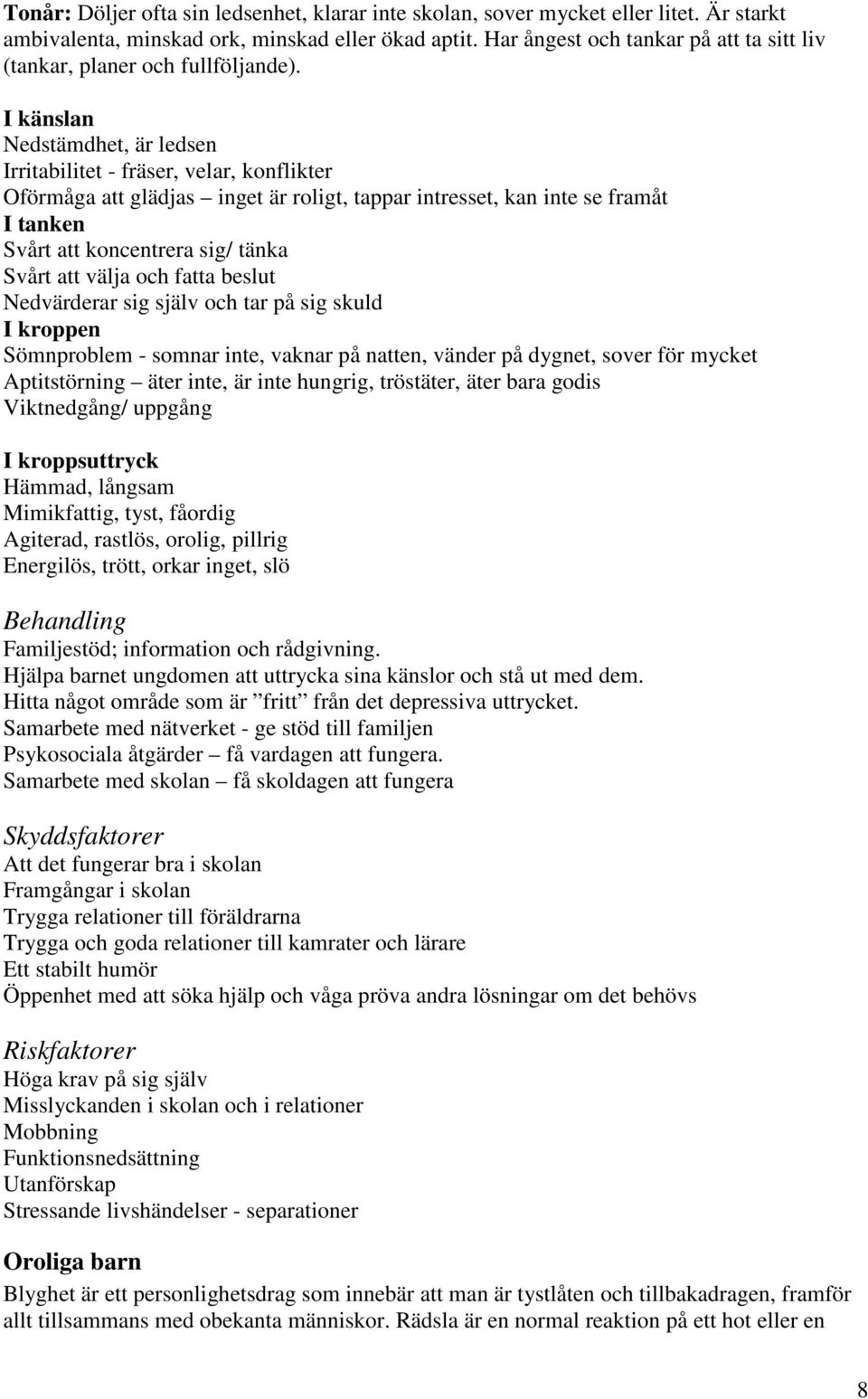 I känslan Nedstämdhet, är ledsen Irritabilitet - fräser, velar, konflikter Oförmåga att glädjas inget är roligt, tappar intresset, kan inte se framåt I tanken Svårt att koncentrera sig/ tänka Svårt