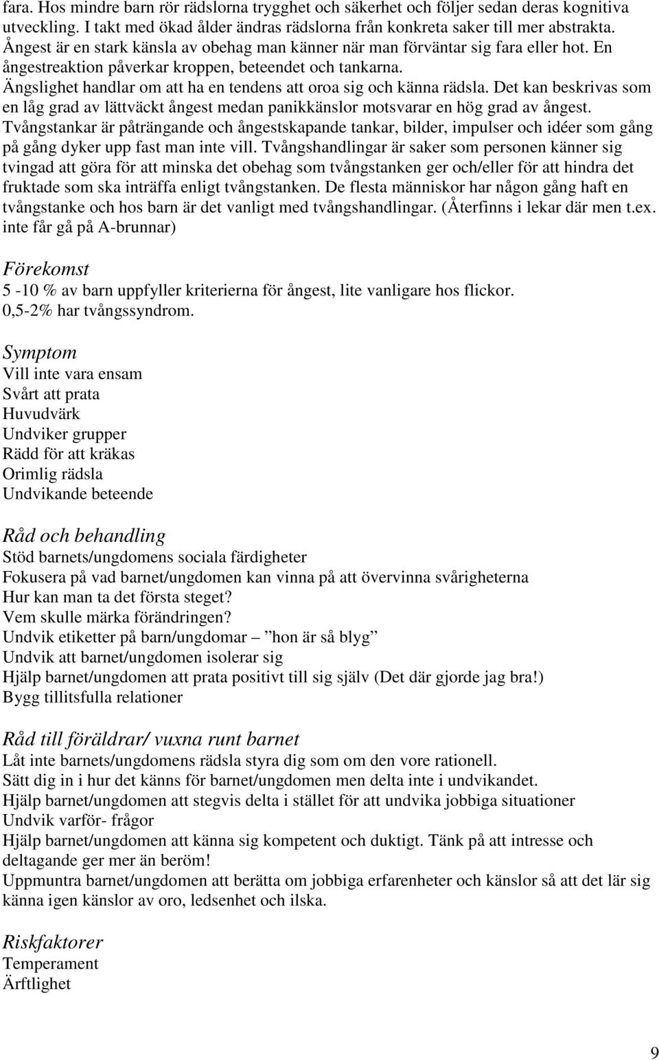 Ängslighet handlar om att ha en tendens att oroa sig och känna rädsla. Det kan beskrivas som en låg grad av lättväckt ångest medan panikkänslor motsvarar en hög grad av ångest.