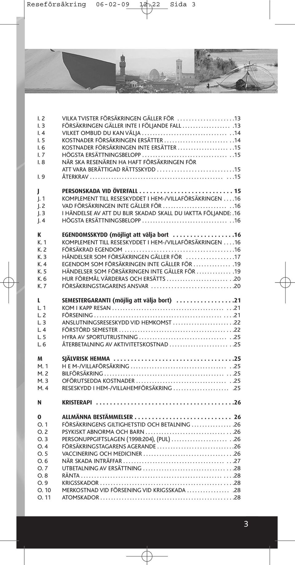 ..........................15 I. 9 ÅTERKRAV......15 J PERSONSKADA VID ÖVERFALL........................... 15 J. 1 KOMPLEMENT TILL RESESKYDDET I HEM-/VILLAFÖRSÄKRINGEN....16 J.