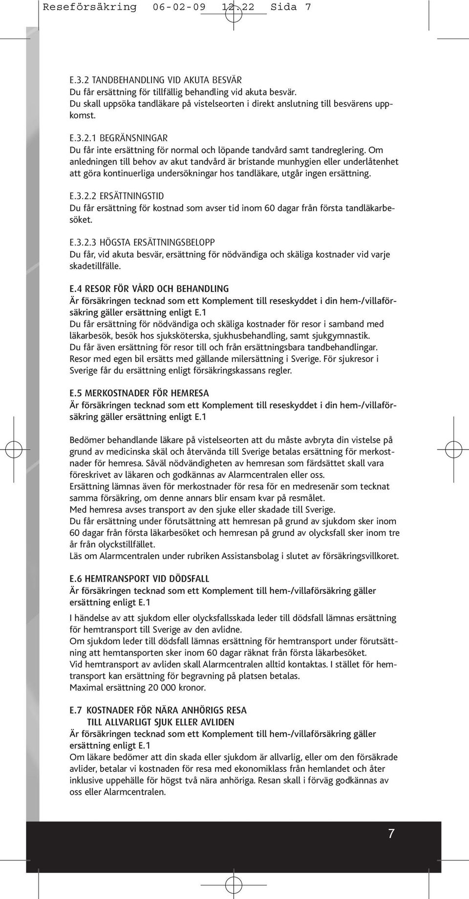 Om anledningen till behov av akut tandvård är bristande munhygien eller underlåtenhet att göra kontinuerliga undersökningar hos tandläkare, utgår ingen ersättning. E.3.2.