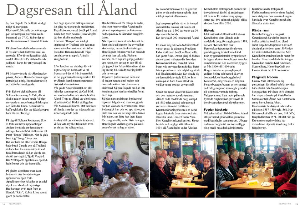 På Eckerö väntade vår Ålandsguide på oss, Anders. Hans efternamn uppfattade jag aldrig. En mycket trevlig och välinformerad guide.