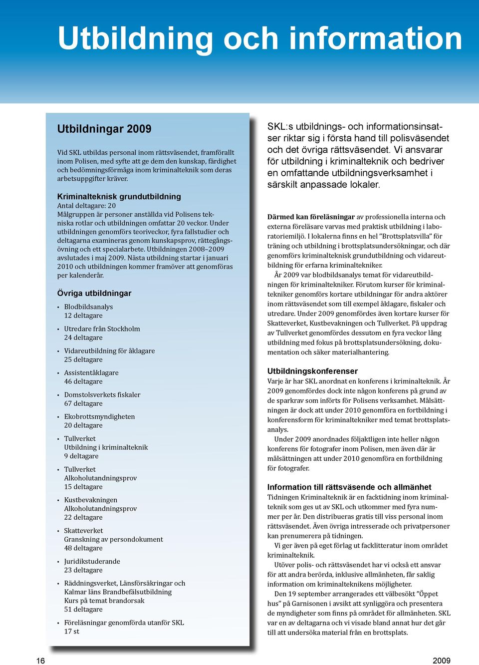 Under utbildningen genomförs teoriveckor, fyra fallstudier och deltagarna examineras genom kunskapsprov, rättegångsövning och ett specialarbete. Utbildningen 2008 avslutades i maj.