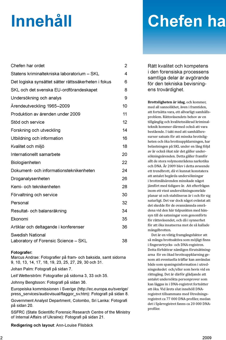 Biologienheten 22 Dokument- och informationsteknikenheten 24 Droganalysenheten 26 Kemi- och teknikenheten 28 Förvaltning och service 30 Personal 32 Resultat- och balansräkning 34 Ekonomi 35 Artiklar