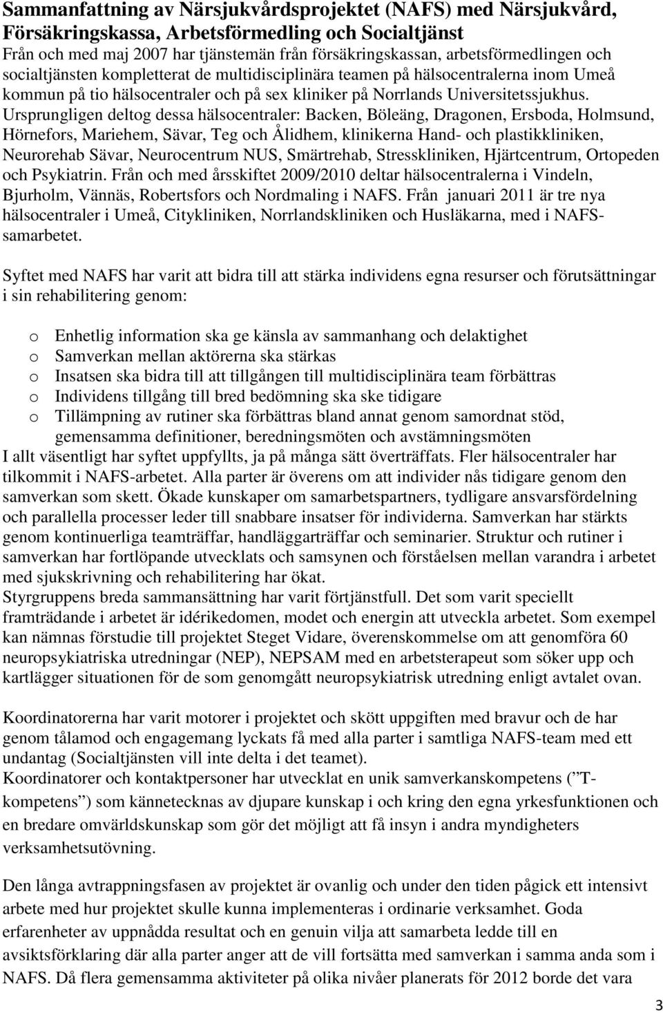 Ursprungligen deltog dessa hälsocentraler: Backen, Böleäng, Dragonen, Ersboda, Holmsund, Hörnefors, Mariehem, Sävar, Teg och Ålidhem, klinikerna Hand- och plastikkliniken, Neurorehab Sävar,