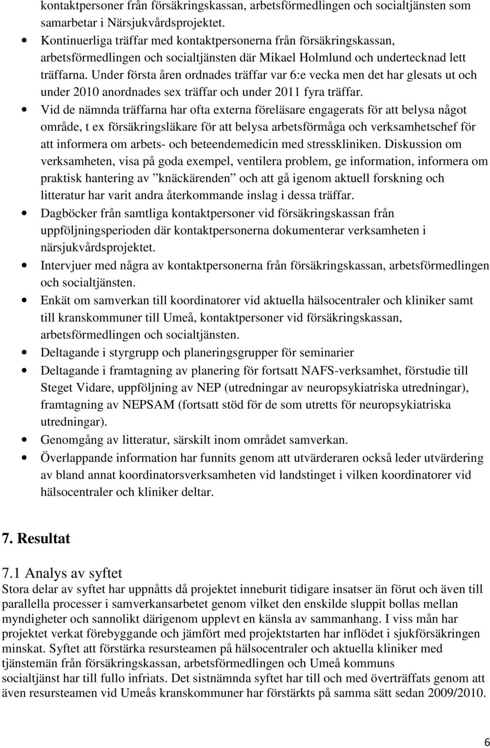 Under första åren ordnades träffar var 6:e vecka men det har glesats ut och under 2010 anordnades sex träffar och under 2011 fyra träffar.