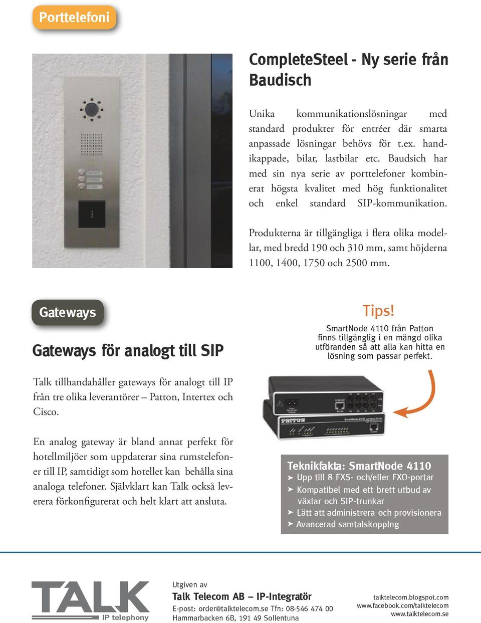 Produkterna är tillgängliga i flera olika modellar, med bredd 190 och 310 mm, samt höjderna 1100, 1400, 1750 och 2500 mm. Tjänster Gateways Gateways för analogt till SIP Tips!