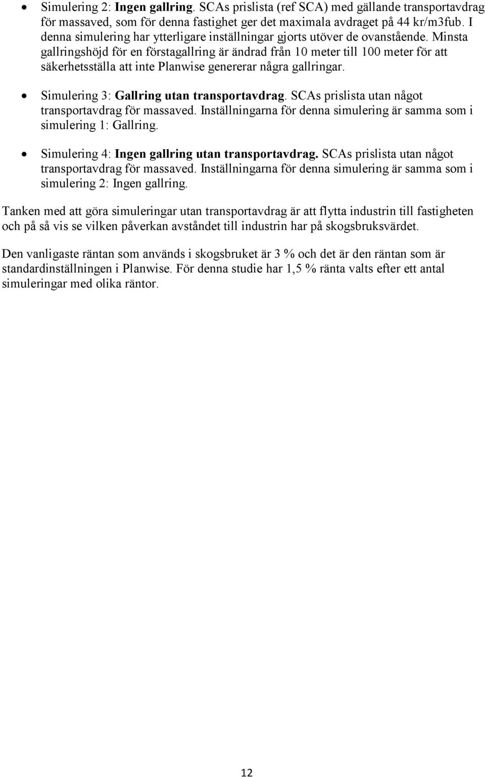 Minsta gallringshöjd för en förstagallring är ändrad från 10 meter till 100 meter för att säkerhetsställa att inte Planwise genererar några gallringar. Simulering 3: Gallring utan transportavdrag.