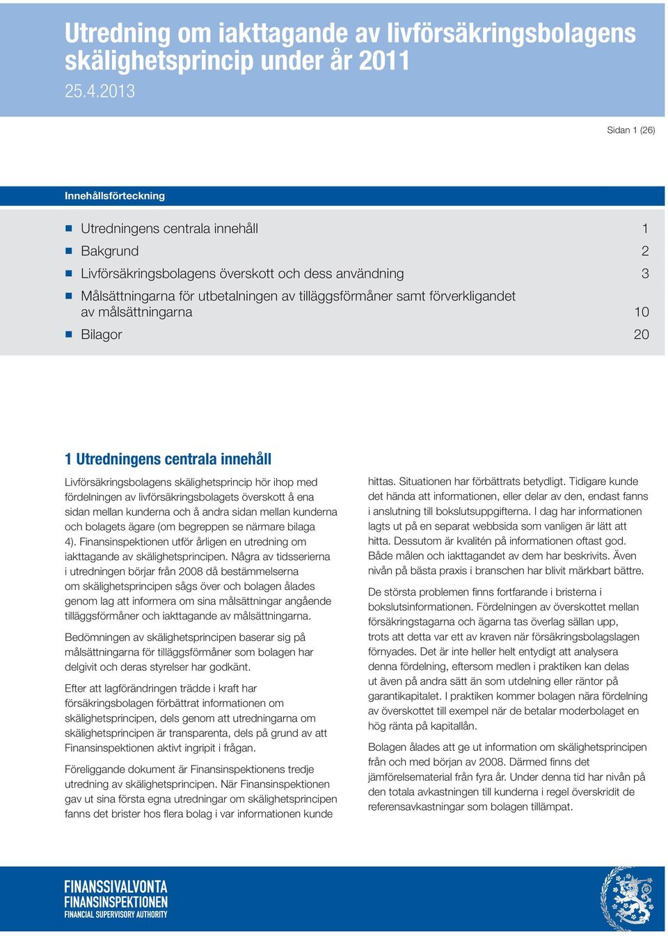 mellan kunderna och å andra sidan mellan kunderna och bolagets ägare (om begreppen se närmare bilaga 4). Finansinspektionen utför årligen en utredning om iakttagande av skälighetsprincipen.