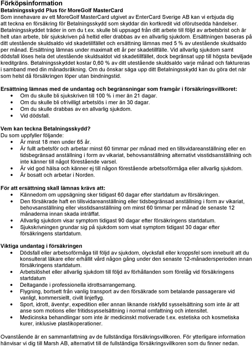 skulle bli uppsagd från ditt arbete till följd av arbetsbrist och är helt utan arbete, blir sjukskriven på heltid eller drabbas av en allvarlig sjukdom.