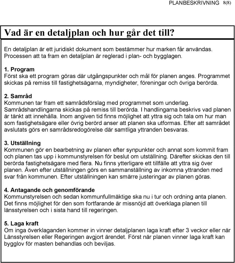 Programmet skickas på remiss till fastighetsägarna, myndigheter, föreningar och övriga berörda. 2. Samråd Kommunen tar fram ett samrådsförslag med programmet som underlag.