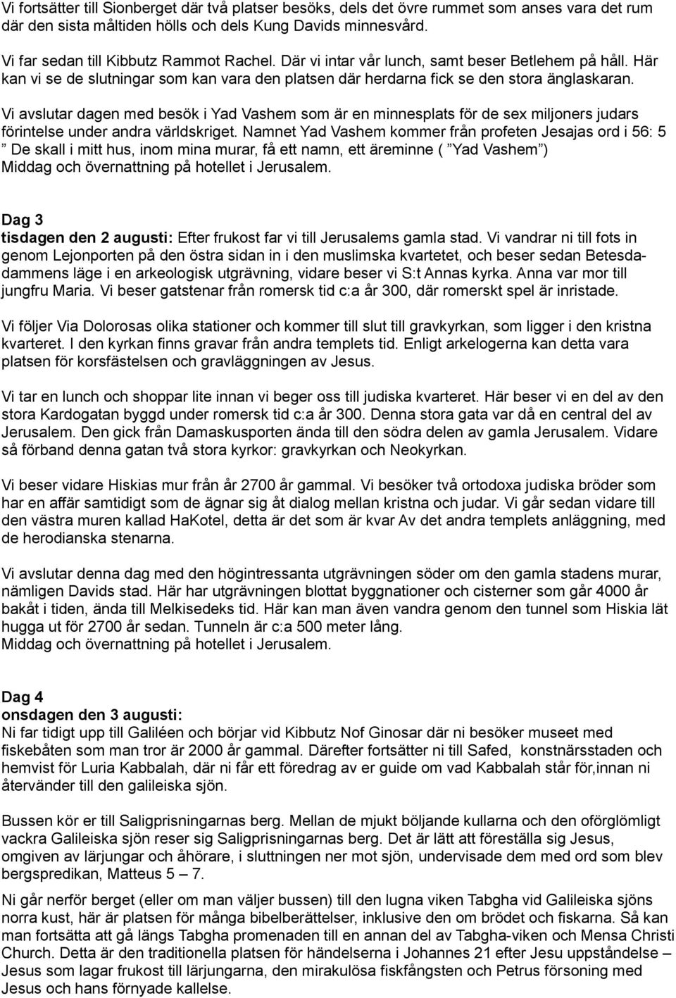 Vi avslutar dagen med besök i Yad Vashem som är en minnesplats för de sex miljoners judars förintelse under andra världskriget.