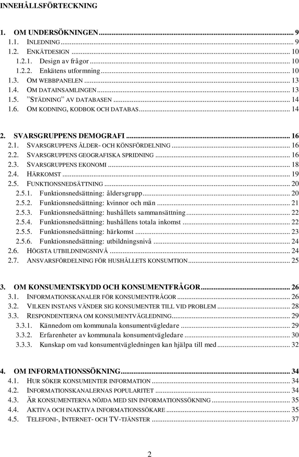 .. 16 2.3. SVARSGRUPPENS EKONOMI... 18 2.4. HÄRKOMST... 19 2.5. FUNKTIONSNEDSÄTTNING... 20 2.5.1. Funktionsnedsättning: åldersgrupp... 20 2.5.2. Funktionsnedsättning: kvinnor och män... 21 2.5.3. Funktionsnedsättning: hushållets sammansättning.