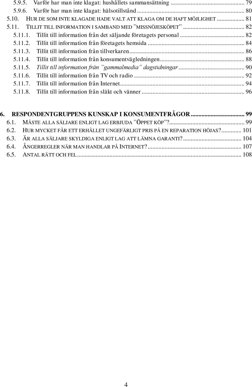 .. 84 5.11.3. Tillit till information från tillverkaren... 86 5.11.4. Tillit till information från konsumentvägledningen... 88 5.11.5. Tillit till information från gammalmedia dagstidningar... 90 5.