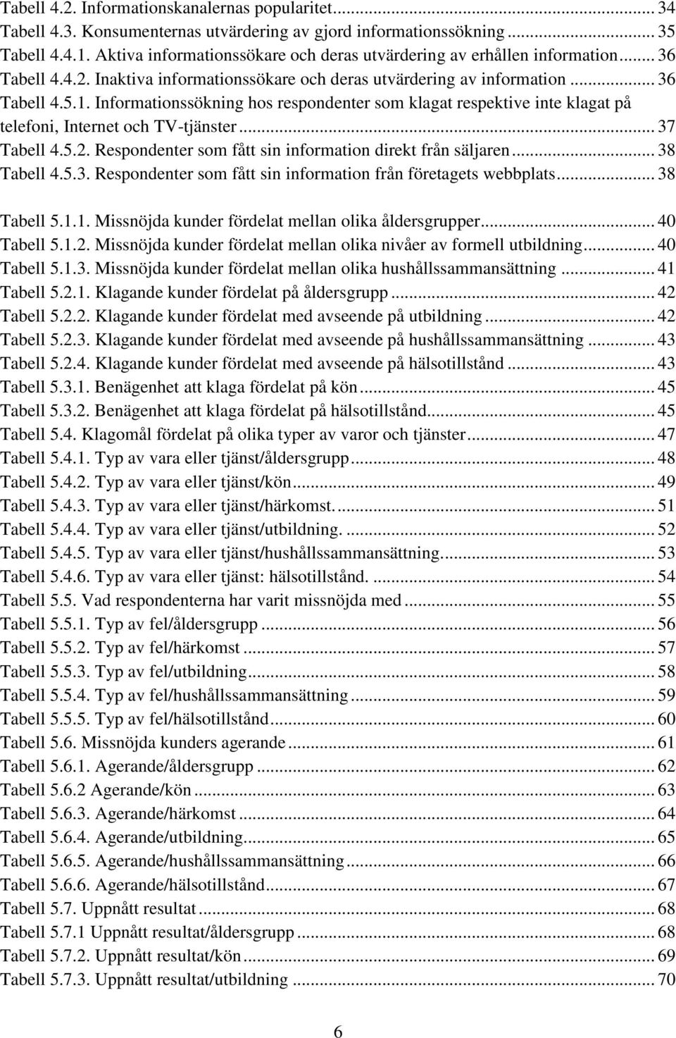 Informationssökning hos respondenter som klagat respektive inte klagat på telefoni, Internet och TV-tjänster... 37 Tabell 4.5.2. Respondenter som fått sin information direkt från säljaren.