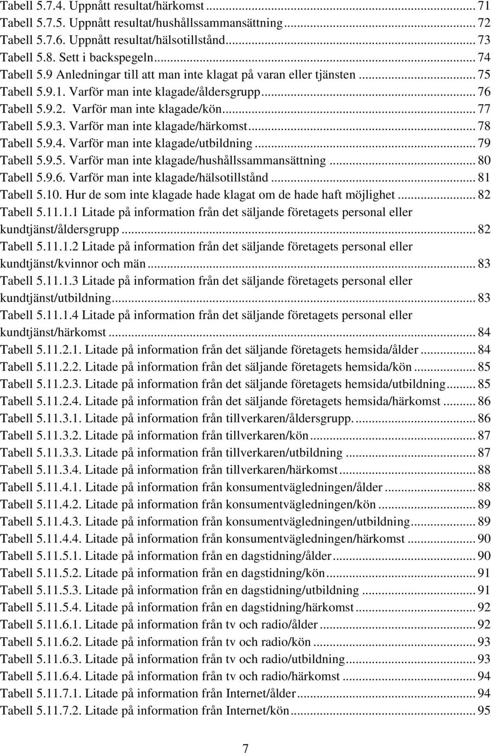 Varför man inte klagade/härkomst... 78 Tabell 5.9.4. Varför man inte klagade/utbildning... 79 Tabell 5.9.5. Varför man inte klagade/hushållssammansättning... 80 Tabell 5.9.6.