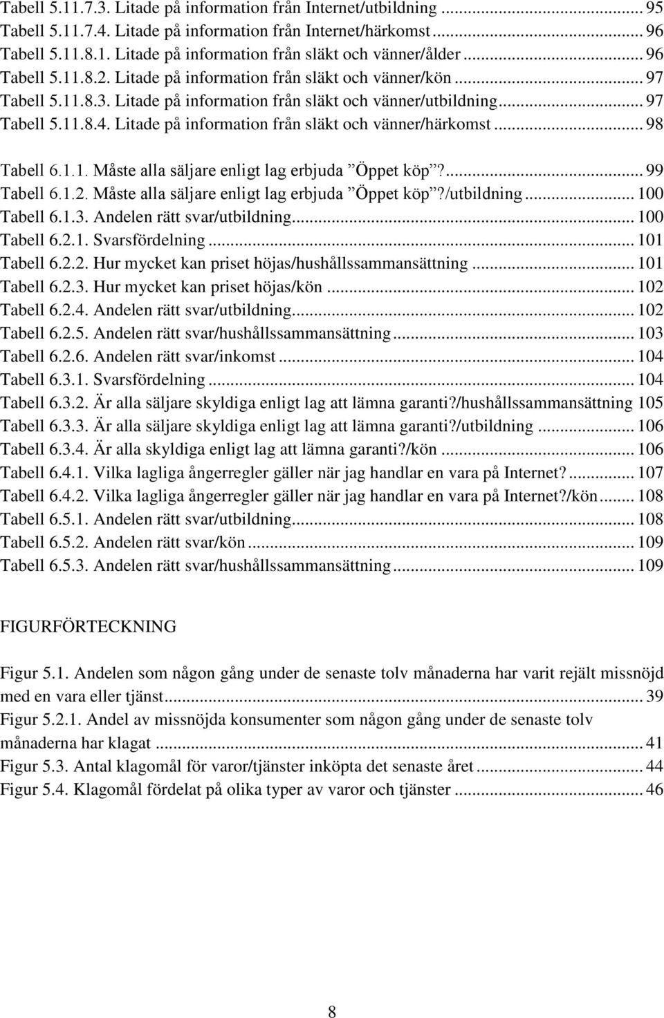 Litade på information från släkt och vänner/härkomst... 98 Tabell 6.1.1. Måste alla säljare enligt lag erbjuda Öppet köp?... 99 Tabell 6.1.2. Måste alla säljare enligt lag erbjuda Öppet köp?/utbildning.