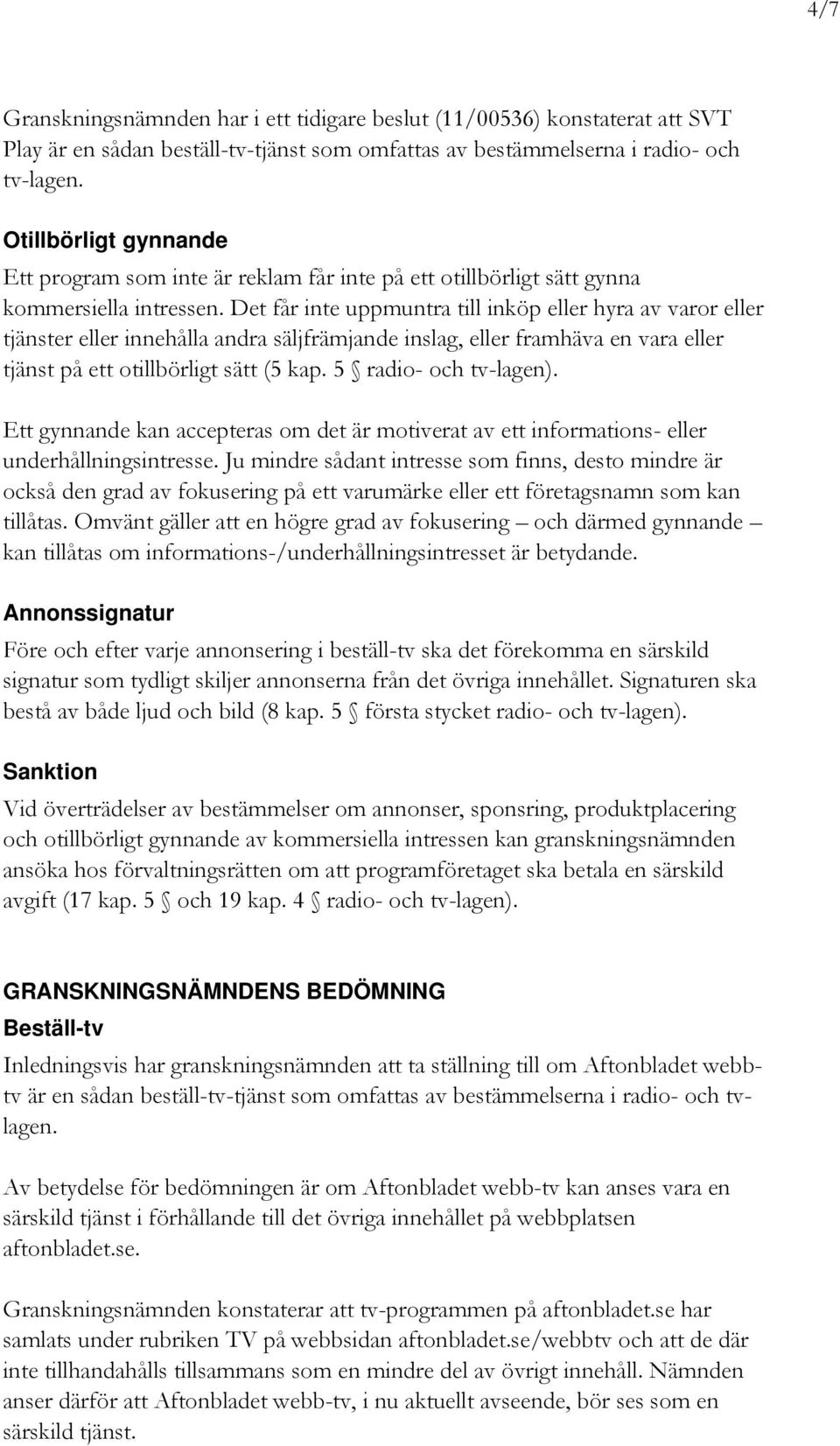 Det får inte uppmuntra till inköp eller hyra av varor eller tjänster eller innehålla andra säljfrämjande inslag, eller framhäva en vara eller tjänst på ett otillbörligt sätt (5 kap.