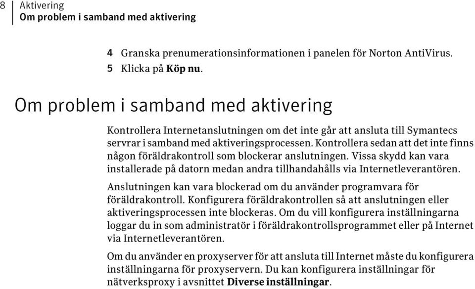 Kontrollera sedan att det inte finns någon föräldrakontroll som blockerar anslutningen. Vissa skydd kan vara installerade på datorn medan andra tillhandahålls via Internetleverantören.