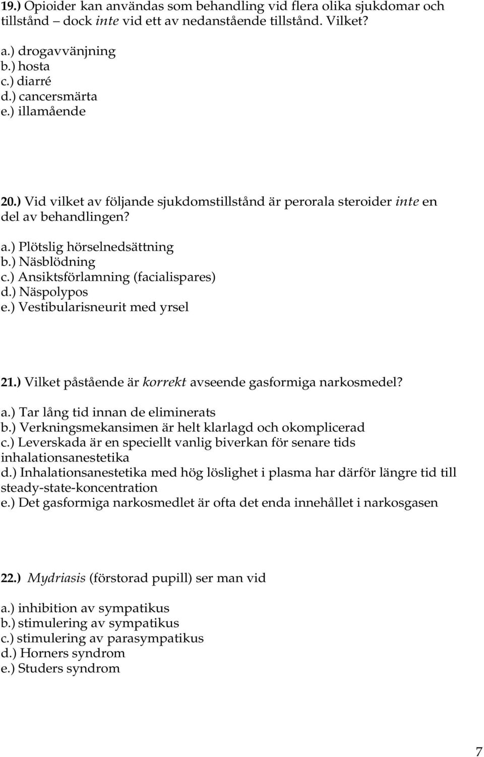 ) Näspolypos e.) Vestibularisneurit med yrsel 21.) Vilket påstående är korrekt avseende gasformiga narkosmedel? a.) Tar lång tid innan de eliminerats b.