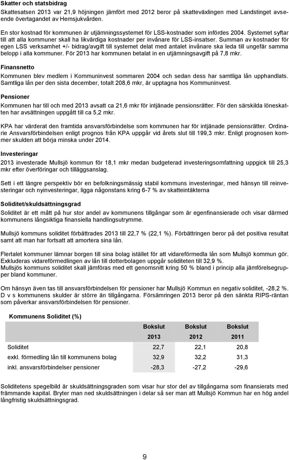 Summan av kostnader för egen LSS verksamhet +/- bidrag/avgift till systemet delat med antalet invånare ska leda till ungefär samma belopp i alla kommuner.