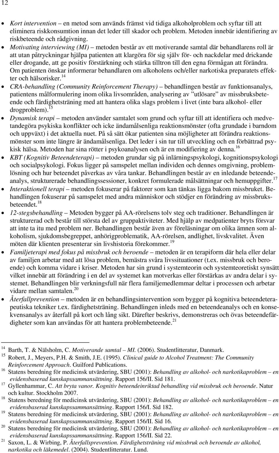 Motivating interviewing (MI) består av ett motiverande samtal där behandlarens roll är att utan påtryckningar hjälpa patienten att klargöra för sig själv för- och nackdelar med drickande eller