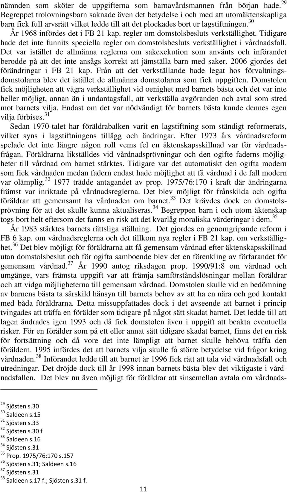 30 År 1968 infördes det i FB 21 kap. regler om domstolsbesluts verkställighet. Tidigare hade det inte funnits speciella regler om domstolsbesluts verkställighet i vårdnadsfall.