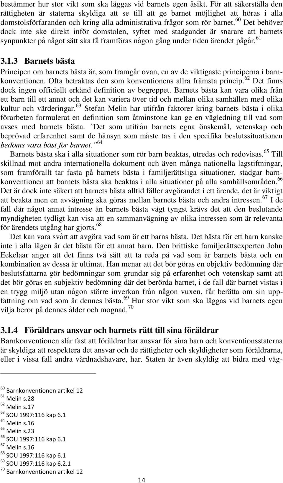 60 Det behöver dock inte ske direkt inför domstolen, syftet med stadgandet är snarare att barnets synpunkter på något sätt ska få framföras någon gång under tiden ärendet pågår. 61 