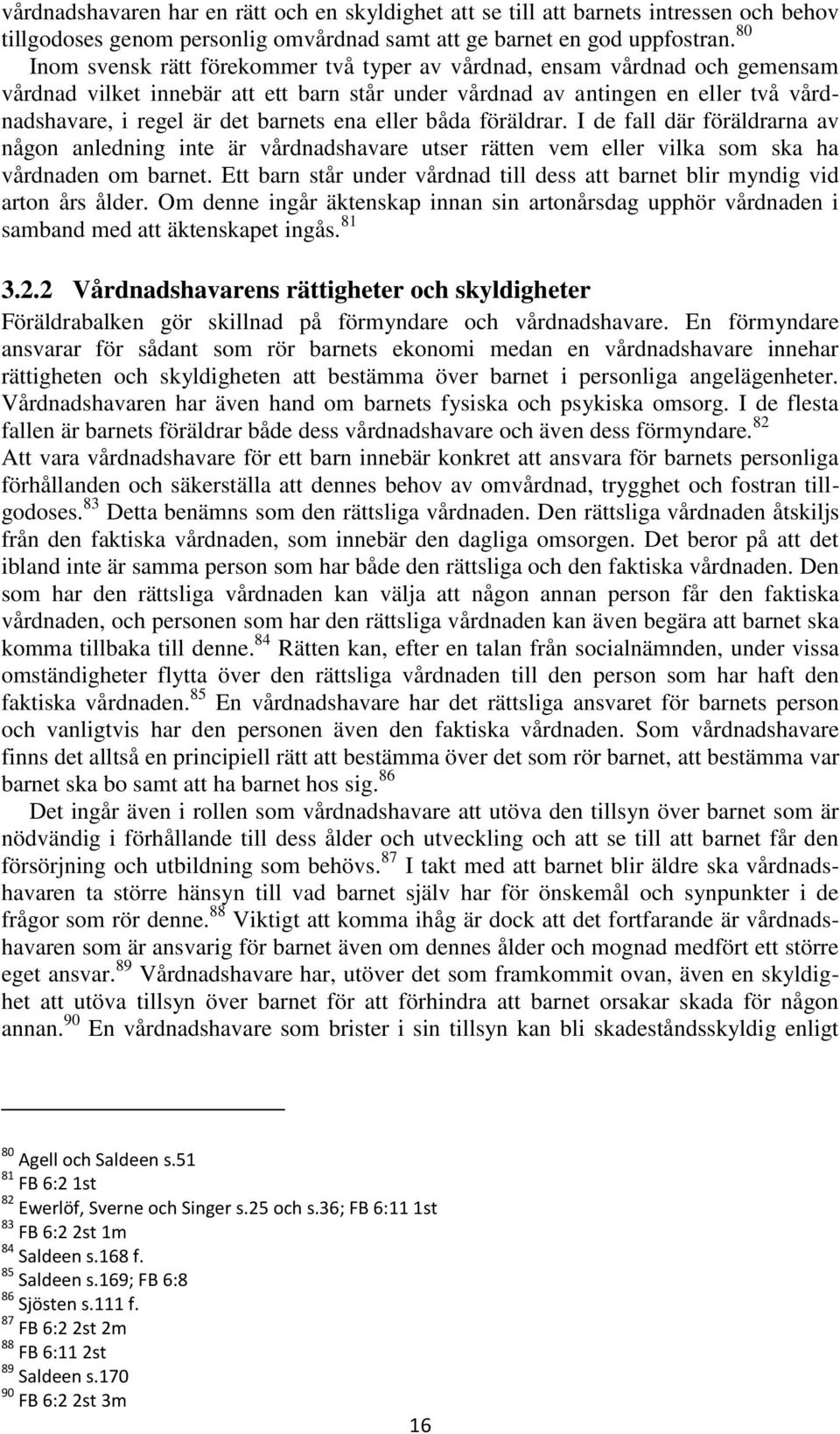 ena eller båda föräldrar. I de fall där föräldrarna av någon anledning inte är vårdnadshavare utser rätten vem eller vilka som ska ha vårdnaden om barnet.