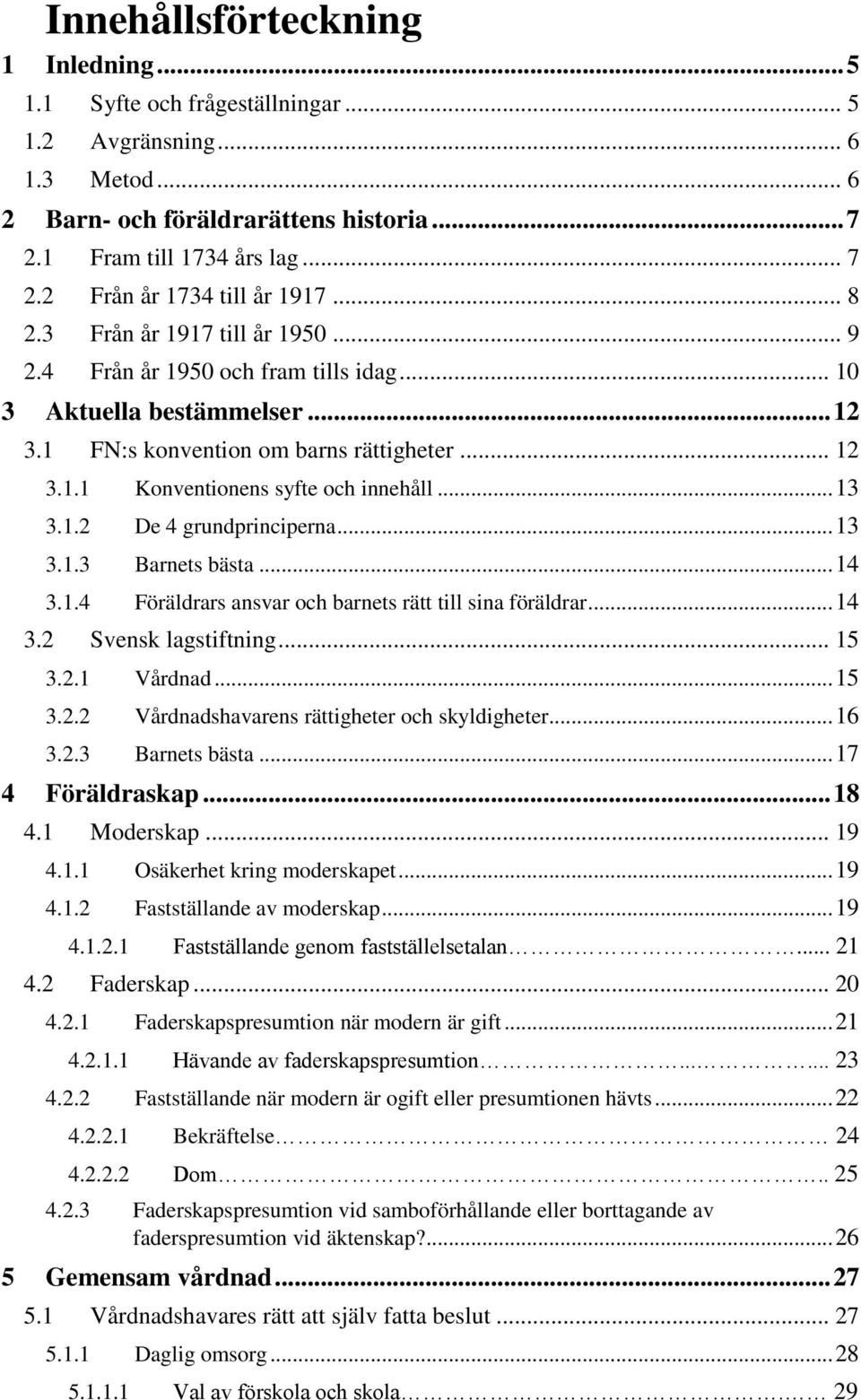 .. 13 3.1.2 De 4 grundprinciperna... 13 3.1.3 Barnets bästa... 14 3.1.4 Föräldrars ansvar och barnets rätt till sina föräldrar... 14 3.2 Svensk lagstiftning... 15 3.2.1 Vårdnad... 15 3.2.2 Vårdnadshavarens rättigheter och skyldigheter.