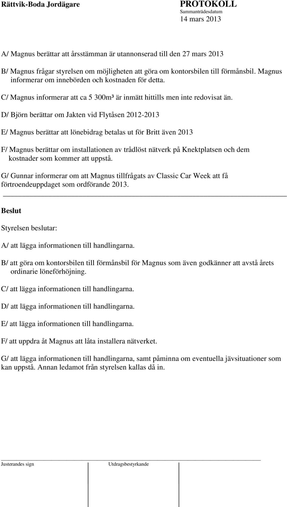 D/ Björn berättar om Jakten vid Flytåsen 2012-2013 E/ Magnus berättar att lönebidrag betalas ut för Britt även 2013 F/ Magnus berättar om installationen av trådlöst nätverk på Knektplatsen och dem