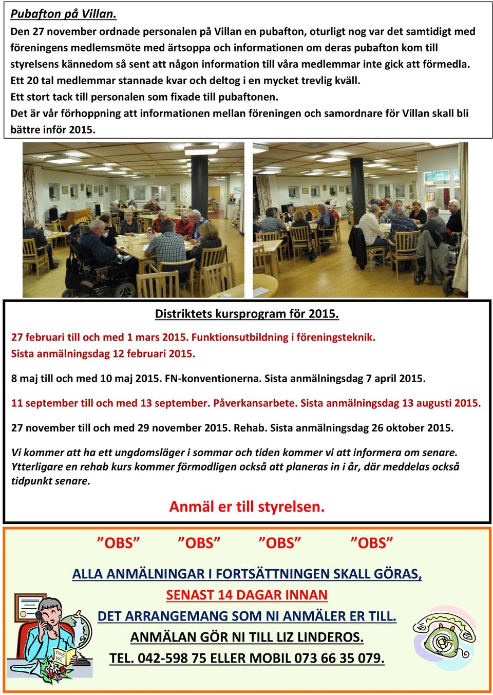 sent att någon information till våra medlemmar inte gick att förmedla. Ett 20 tal medlemmar stannade kvar och deltog i en mycket trevlig kväll.