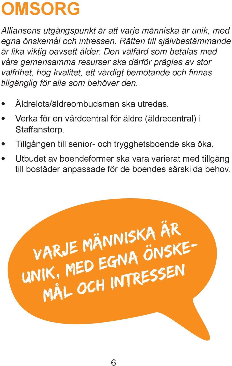 behöver den. Äldrelots/äldreombudsman ska utredas. Verka för en vårdcentral för äldre (äldrecentral) i Staffanstorp.