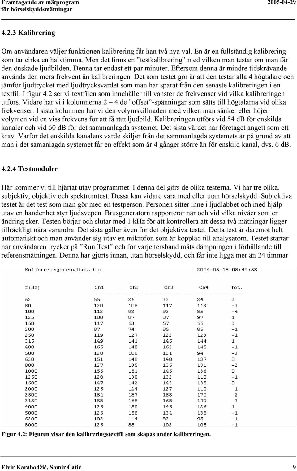 Eftersom denna är mindre tidskrävande används den mera frekvent än kalibreringen.