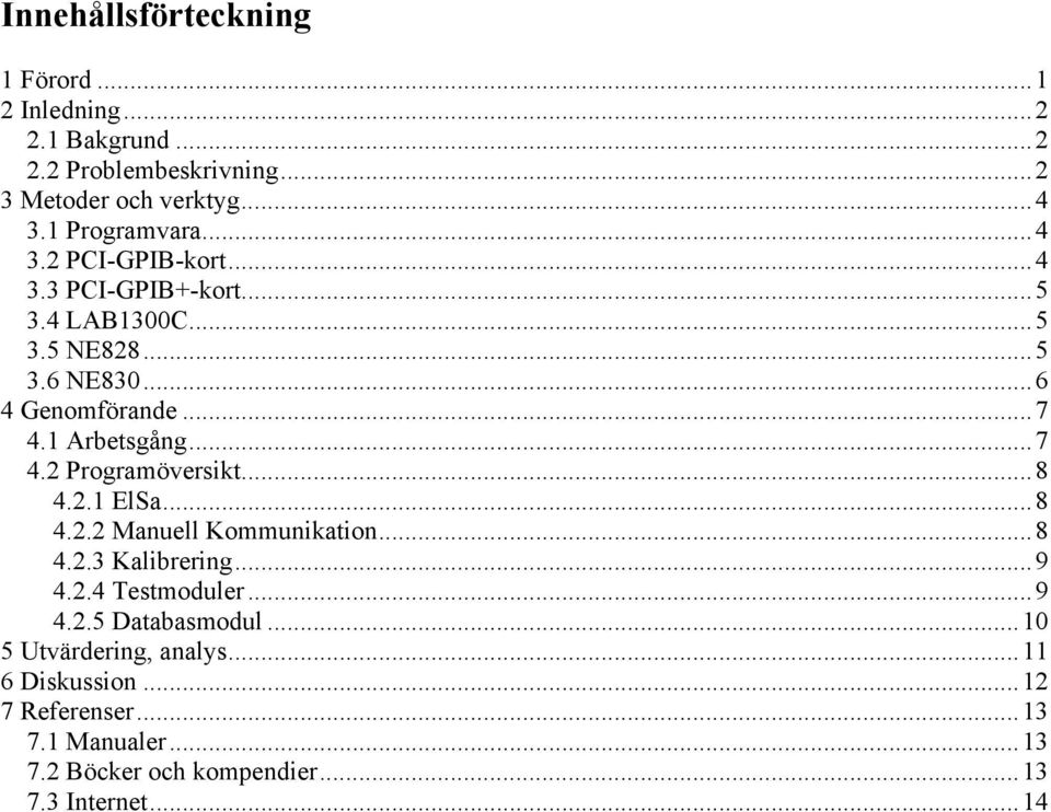 1 Arbetsgång...7 4.2 Programöversikt...8 4.2.1 ElSa...8 4.2.2 Manuell Kommunikation...8 4.2.3 Kalibrering...9 4.2.4 Testmoduler...9 4.2.5 Databasmodul.