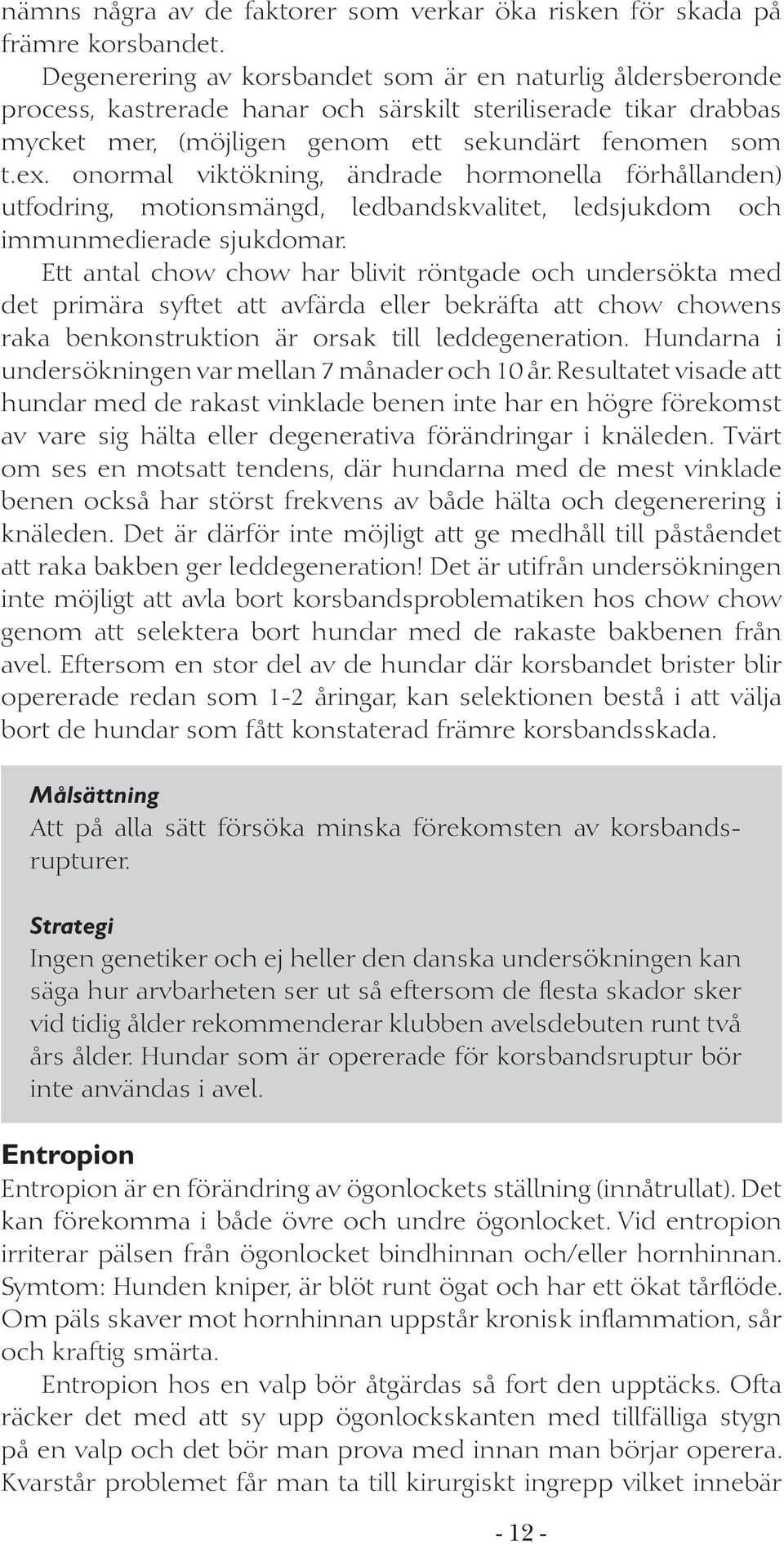 onormal viktökning, ändrade hormonella förhållanden) utfodring, motionsmängd, ledbandskvalitet, ledsjukdom och immunmedierade sjukdomar.