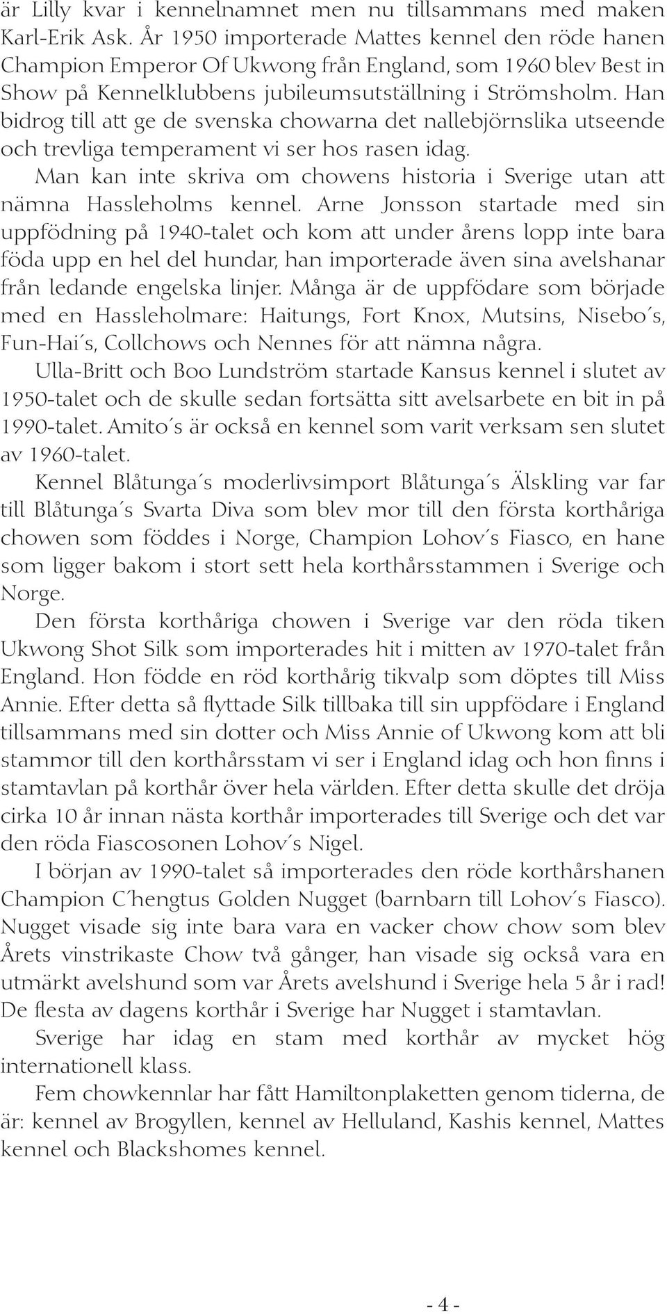 Han bidrog till att ge de svenska chowarna det nallebjörnslika utseende och trevliga temperament vi ser hos rasen idag.