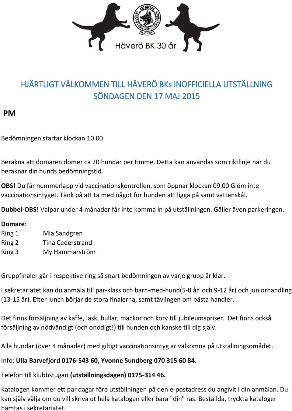 Tänk på att ta med något för hunden att ligga på samt vattenskål. Dubbel-OBS! Valpar under 4 månader får inte komma in på utställningen. Gäller även parkeringen.