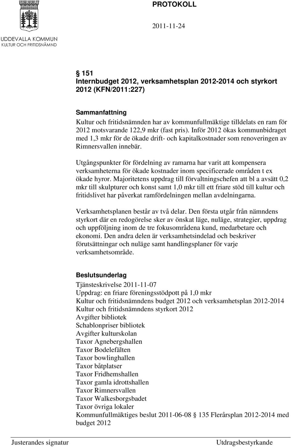 Utgångspunkter för fördelning av ramarna har varit att kompensera verksamheterna för ökade kostnader inom specificerade områden t ex ökade hyror.