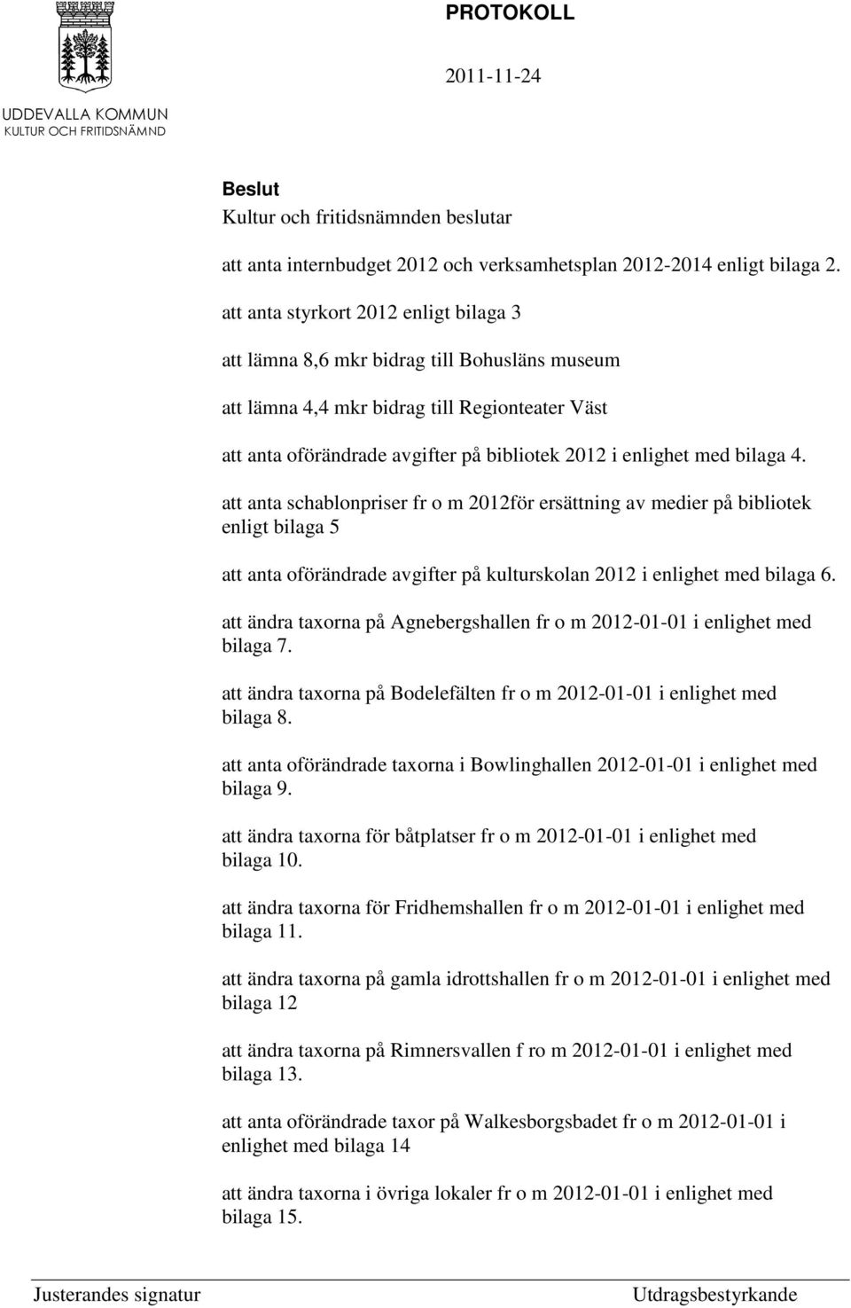 bilaga 4. att anta schablonpriser fr o m 2012för ersättning av medier på bibliotek enligt bilaga 5 att anta oförändrade avgifter på kulturskolan 2012 i enlighet med bilaga 6.