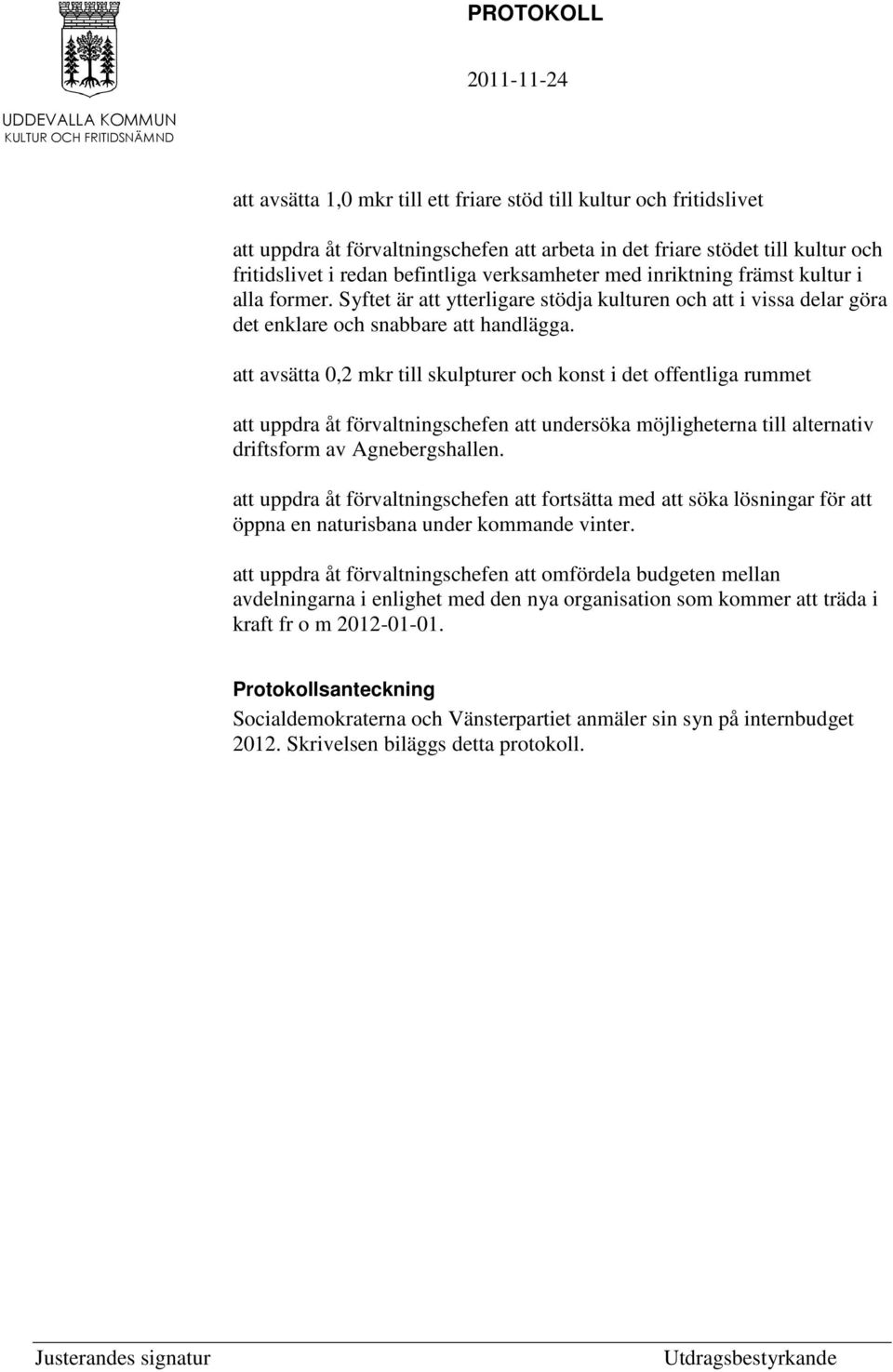 att avsätta 0,2 mkr till skulpturer och konst i det offentliga rummet att uppdra åt förvaltningschefen att undersöka möjligheterna till alternativ driftsform av Agnebergshallen.