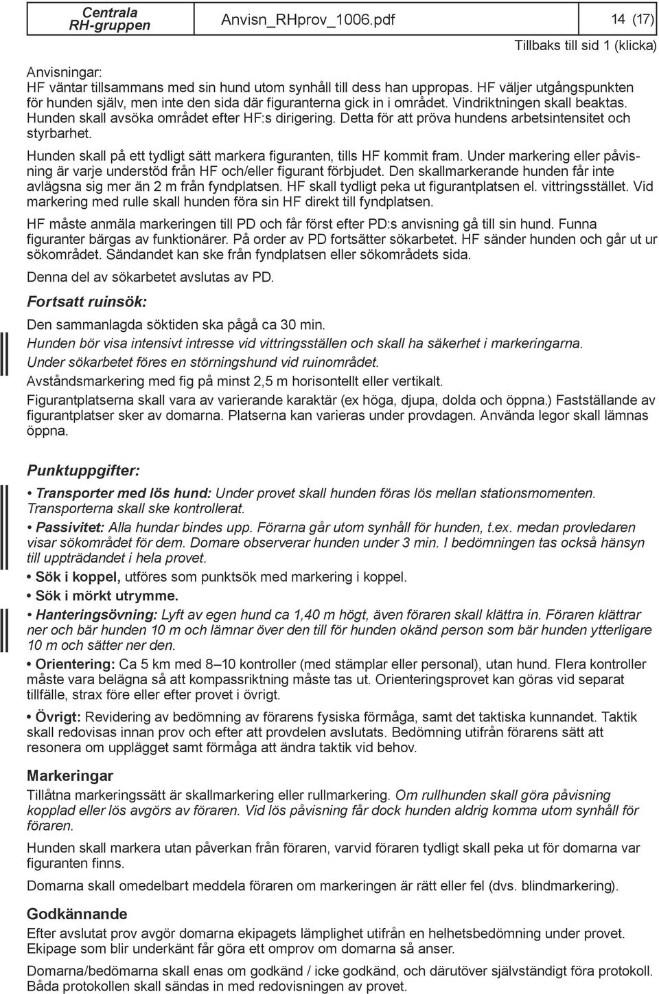 Detta för att pröva hundens arbetsintensitet och styrbarhet. Hunden skall på ett tydligt sätt markera figuranten, tills HF kommit fram.