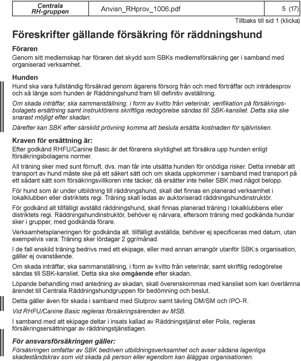 Hunden Hund ska vara fullständig försäkrad genom ägarens försorg från och med förträffar och inträdesprov och så länge som hunden är Räddningshund fram till definitiv avställning.