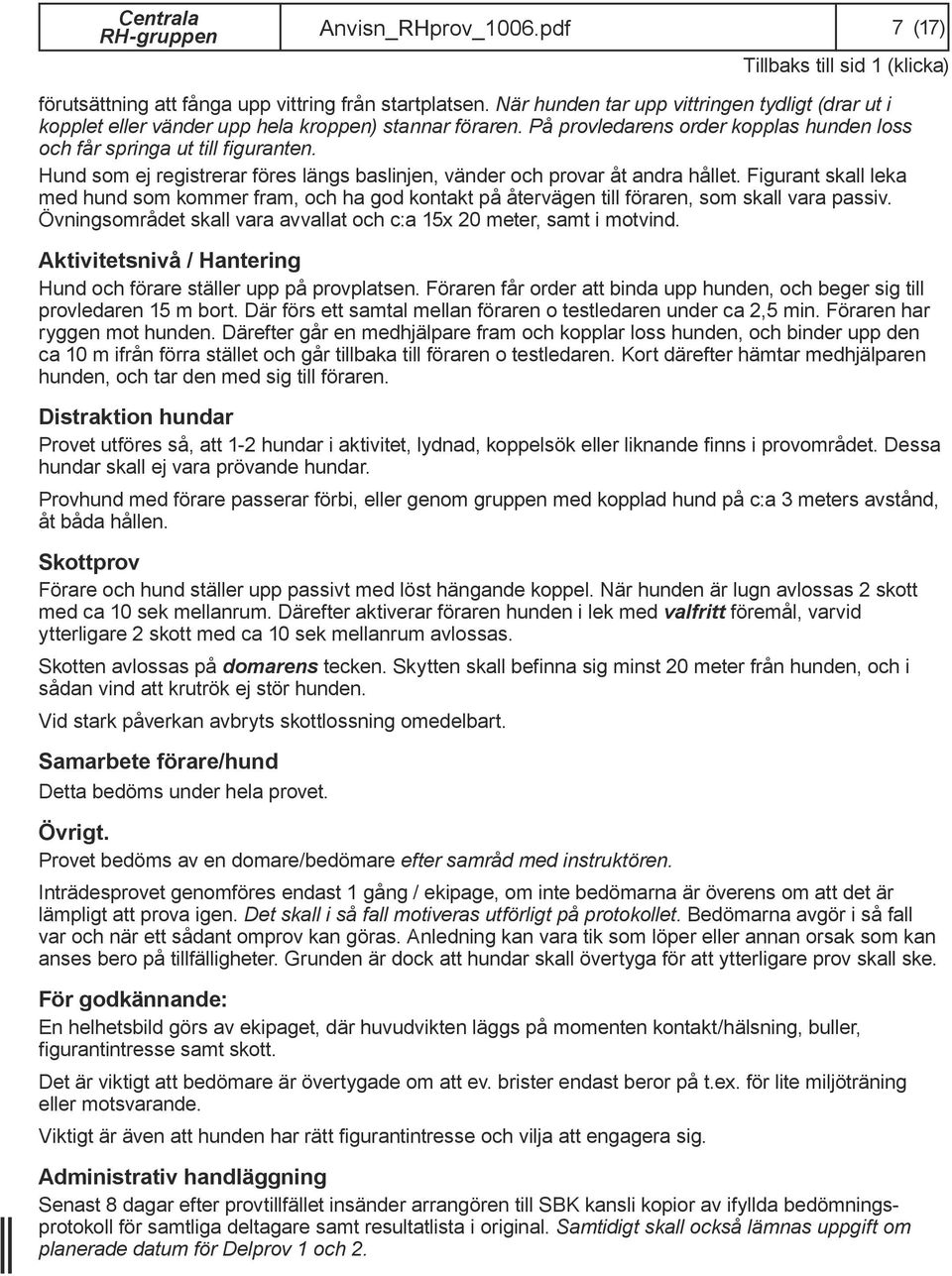 Hund som ej registrerar föres längs baslinjen, vänder och provar åt andra hållet. Figurant skall leka med hund som kommer fram, och ha god kontakt på återvägen till föraren, som skall vara passiv.