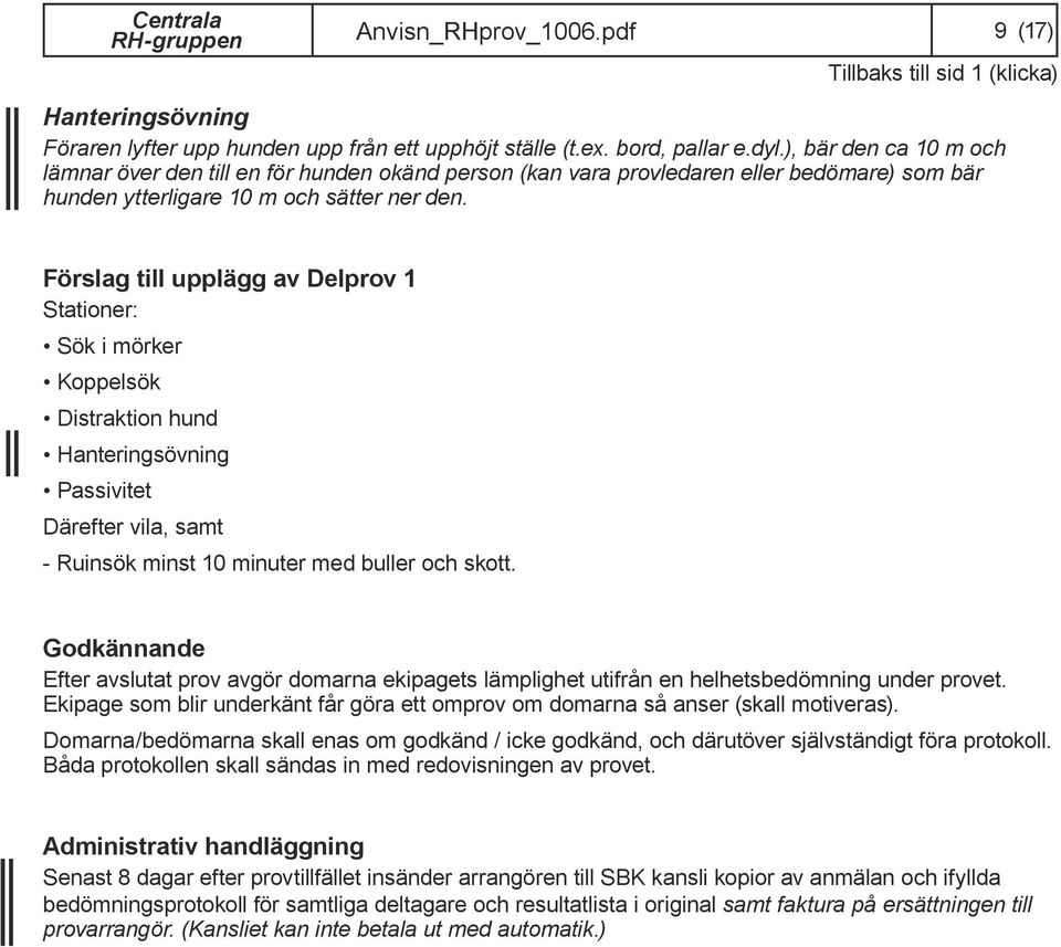 Förslag till upplägg av Delprov 1 Stationer: Sök i mörker Koppelsök Distraktion hund Hanteringsövning Passivitet Därefter vila, samt - Ruinsök minst 10 minuter med buller och skott.