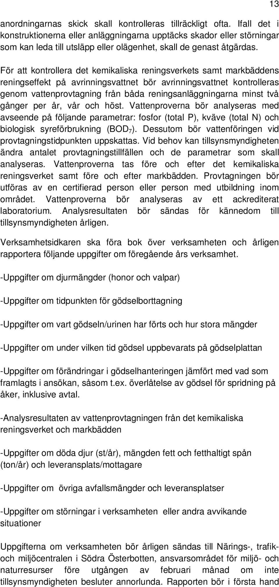 För att kontrollera det kemikaliska reningsverkets samt markbäddens reningseffekt på avrinningsvattnet bör avrinningsvattnet kontrolleras genom vattenprovtagning från båda reningsanläggningarna minst