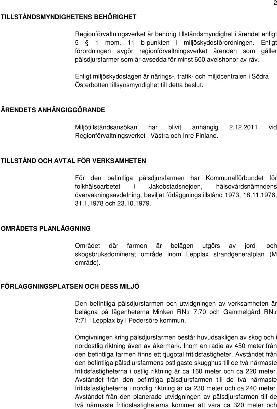 Enligt miljöskyddslagen är närings-, trafik- och miljöcentralen i Södra Österbotten tillsynsmyndighet till detta beslut. ÄRENDETS ANHÄNGIGGÖRANDE Miljötillståndsansökan har blivit anhängig 2.12.